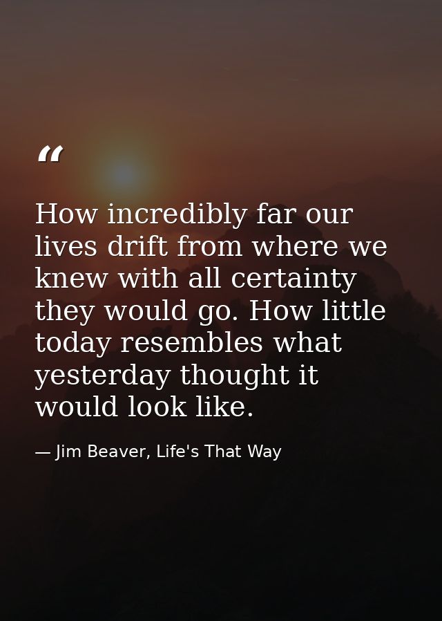 How incredibly far our lives drift from where we knew with all certainty they would go. How little today resembles what  — Jim Beaver, Life's That Way