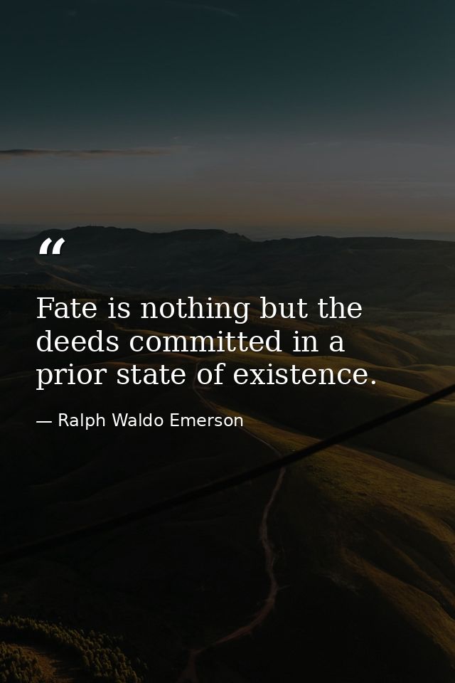 Fate is nothing but the deeds committed in a prior state of existence. — Ralph Waldo Emerson