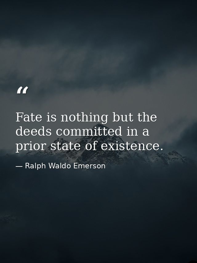 Fate is nothing but the deeds committed in a prior state of existence. — Ralph Waldo Emerson