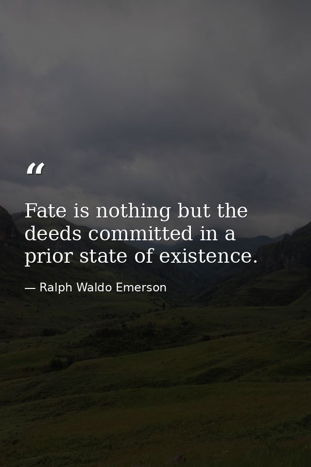 Fate is nothing but the deeds committed in a prior state of existence. — Ralph Waldo Emerson