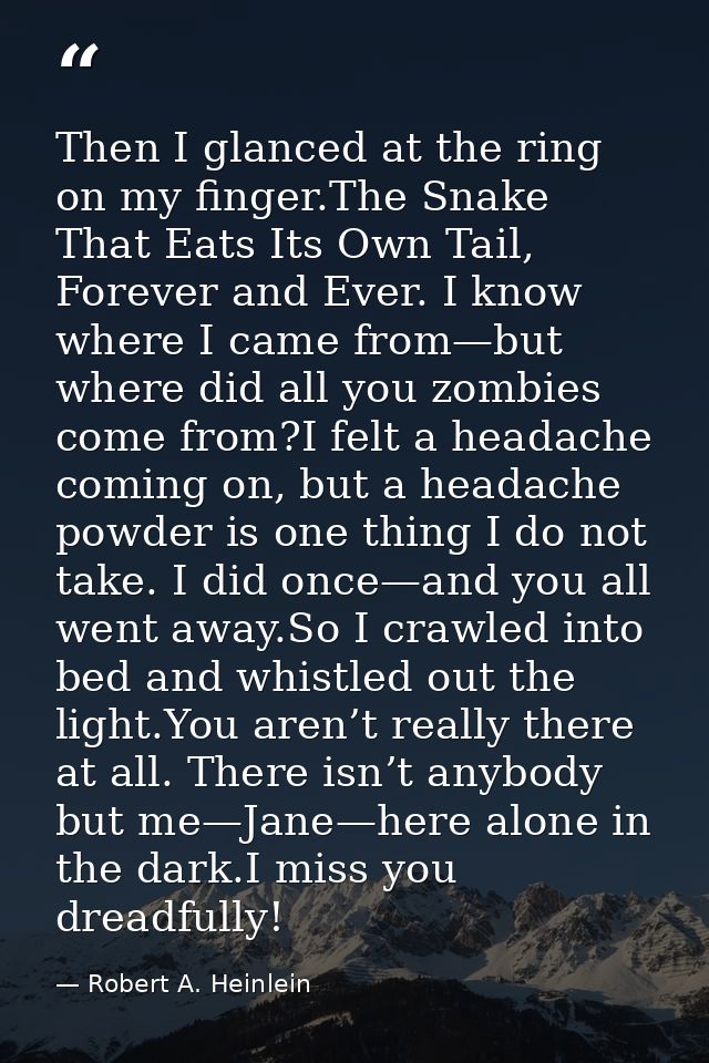 Then I glanced at the ring on my finger.The Snake That Eats Its Own Tail, Forever and Ever. I know where I came from—but — Robert A. Heinlein