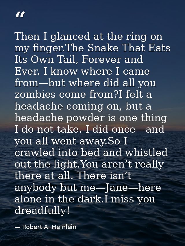 Then I glanced at the ring on my finger.The Snake That Eats Its Own Tail, Forever and Ever. I know where I came from—but — Robert A. Heinlein