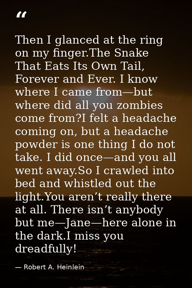 Then I glanced at the ring on my finger.The Snake That Eats Its Own Tail, Forever and Ever. I know where I came from—but — Robert A. Heinlein