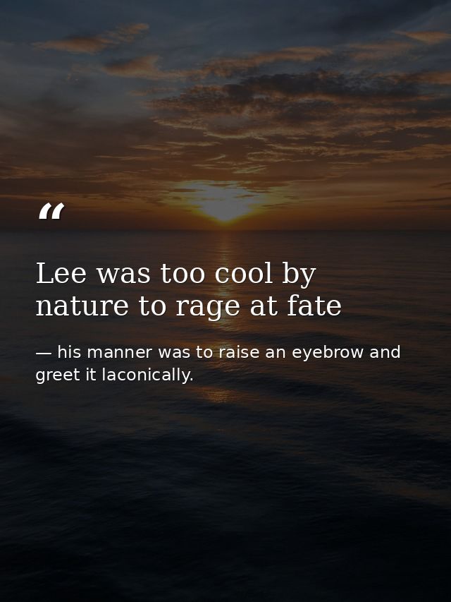 Lee was too cool by nature to rage at fate — his manner was to raise an eyebrow and greet it laconically.