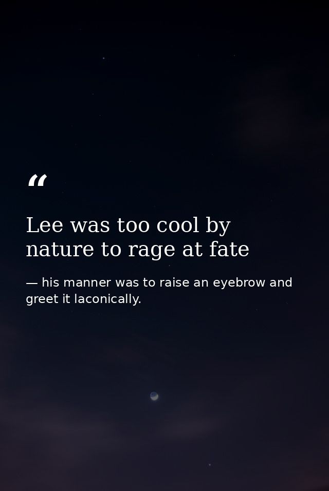 Lee was too cool by nature to rage at fate — his manner was to raise an eyebrow and greet it laconically.
