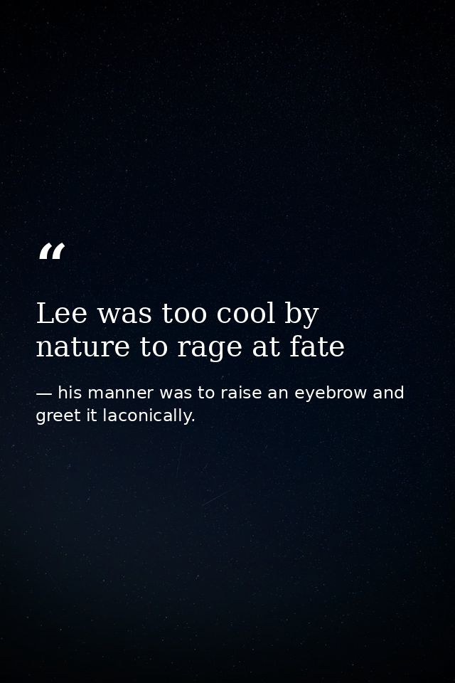 Lee was too cool by nature to rage at fate — his manner was to raise an eyebrow and greet it laconically.