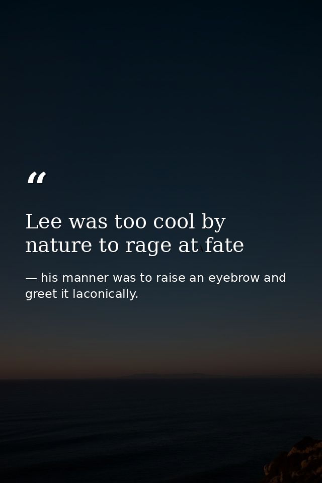 Lee was too cool by nature to rage at fate — his manner was to raise an eyebrow and greet it laconically.