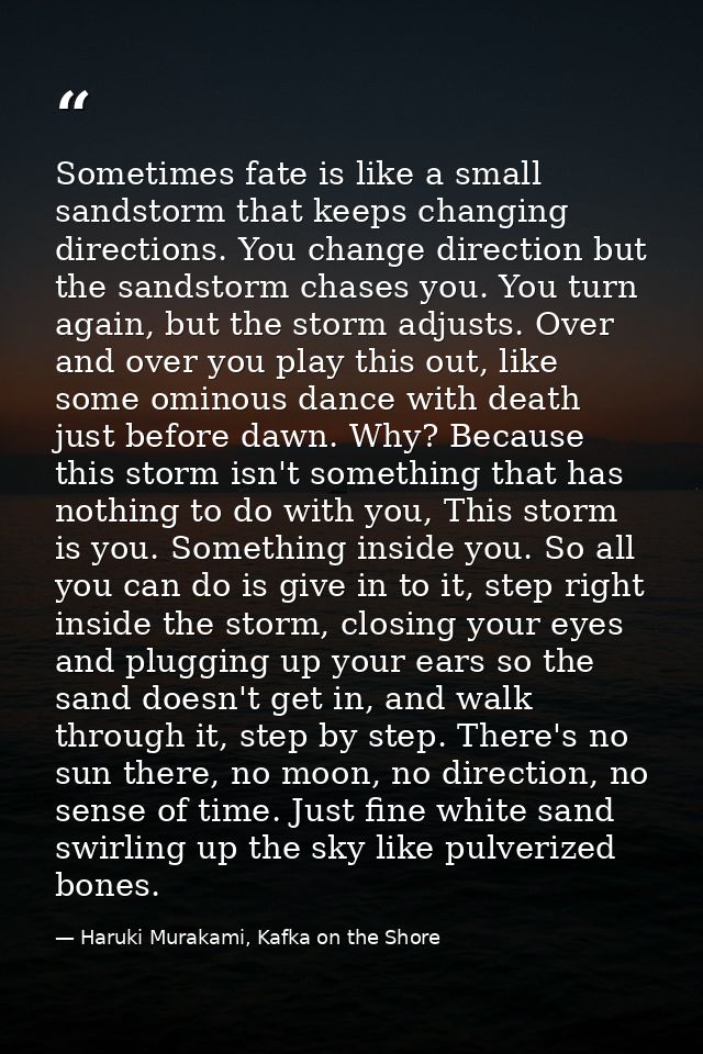 Sometimes fate is like a small sandstorm that keeps changing directions. You change direction but the sandstorm chases y — Haruki Murakami, Kafka on the Shore