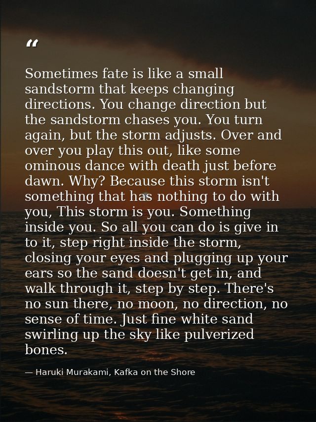 Sometimes fate is like a small sandstorm that keeps changing directions. You change direction but the sandstorm chases y — Haruki Murakami, Kafka on the Shore