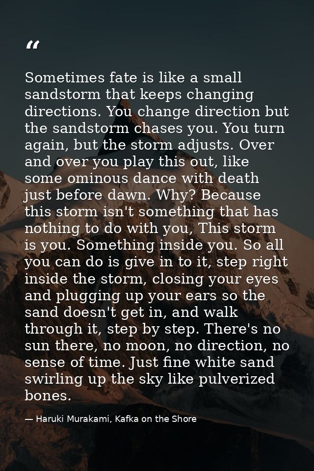 Sometimes fate is like a small sandstorm that keeps changing directions. You change direction but the sandstorm chases y — Haruki Murakami, Kafka on the Shore