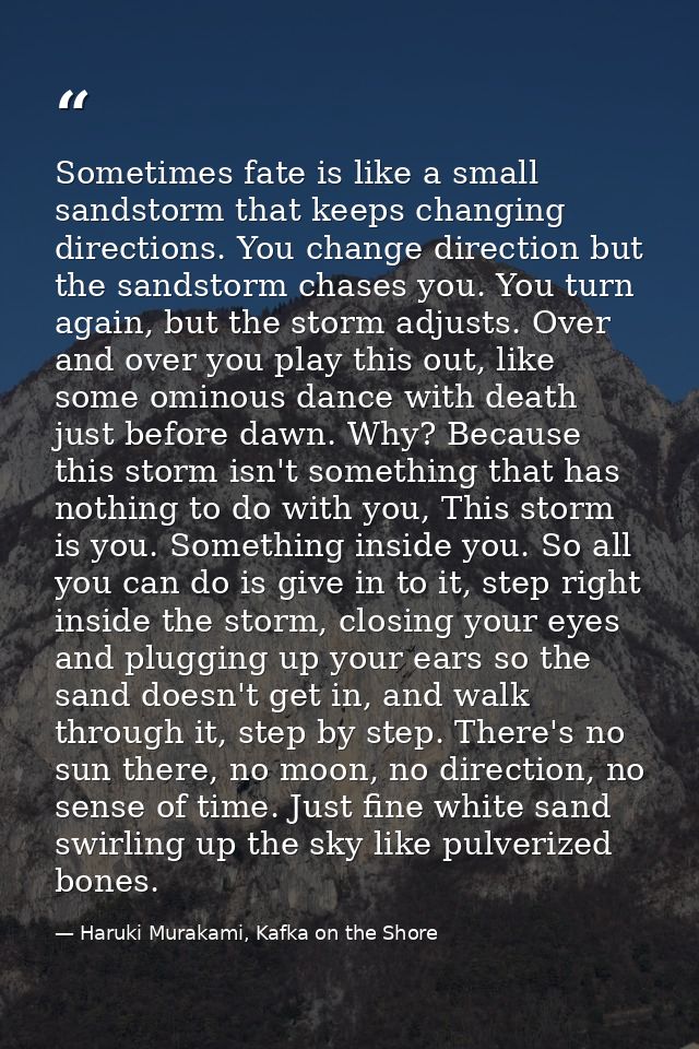 Sometimes fate is like a small sandstorm that keeps changing directions. You change direction but the sandstorm chases y — Haruki Murakami, Kafka on the Shore
