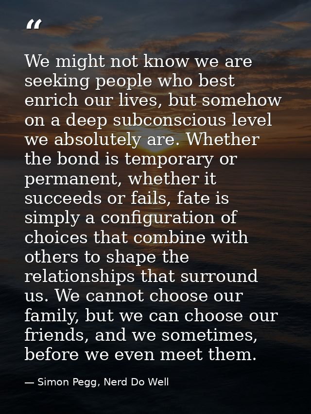 We might not know we are seeking people who best enrich our lives, but somehow on a deep subconscious level we absolutel — Simon Pegg, Nerd Do Well
