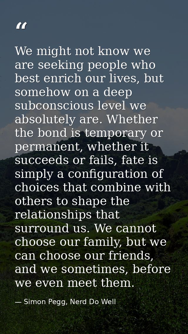 We might not know we are seeking people who best enrich our lives, but somehow on a deep subconscious level we absolutel — Simon Pegg, Nerd Do Well