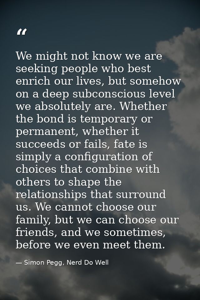 We might not know we are seeking people who best enrich our lives, but somehow on a deep subconscious level we absolutel — Simon Pegg, Nerd Do Well