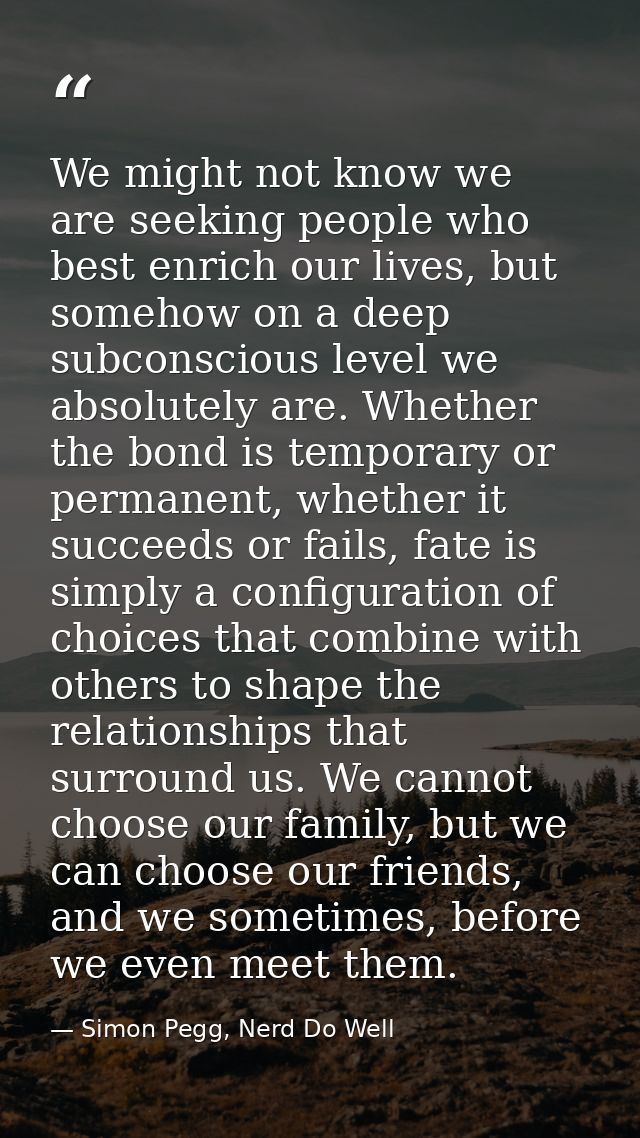 We might not know we are seeking people who best enrich our lives, but somehow on a deep subconscious level we absolutel — Simon Pegg, Nerd Do Well