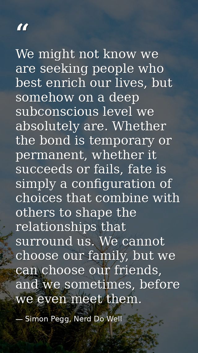 We might not know we are seeking people who best enrich our lives, but somehow on a deep subconscious level we absolutel — Simon Pegg, Nerd Do Well