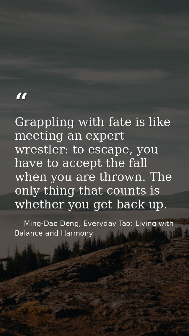 Grappling with fate is like meeting an expert wrestler: to escape, you have to accept the fall when you are thrown. The  — Ming-Dao Deng, Everyday Tao: Living with Balance and Harmony