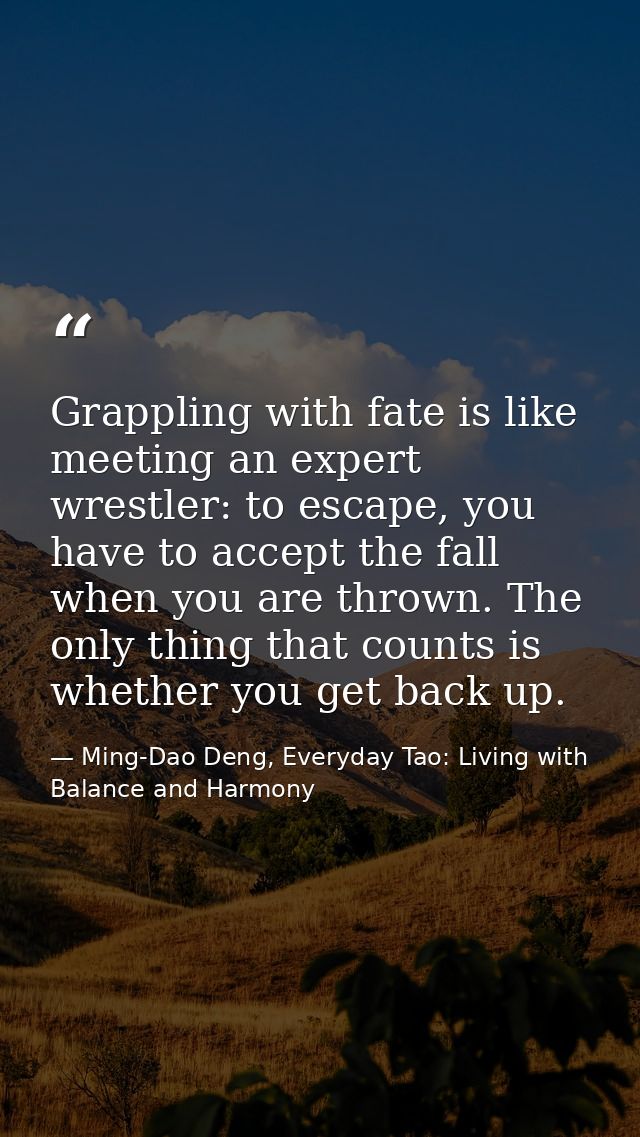 Grappling with fate is like meeting an expert wrestler: to escape, you have to accept the fall when you are thrown. The  — Ming-Dao Deng, Everyday Tao: Living with Balance and Harmony