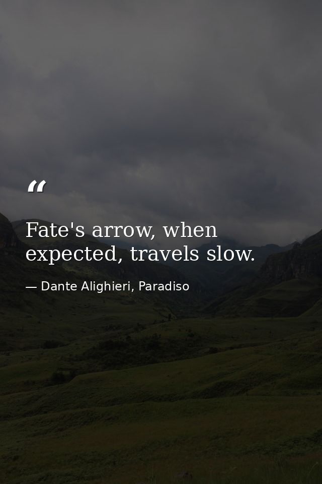 Fate's arrow, when expected, travels slow. — Dante Alighieri, Paradiso