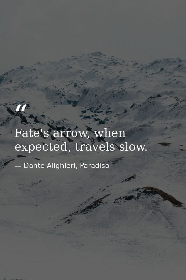 Fate's arrow, when expected, travels slow. — Dante Alighieri, Paradiso