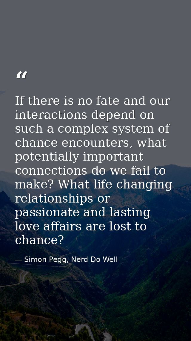 If there is no fate and our interactions depend on such a complex system of chance encounters, what potentially importan — Simon Pegg, Nerd Do Well