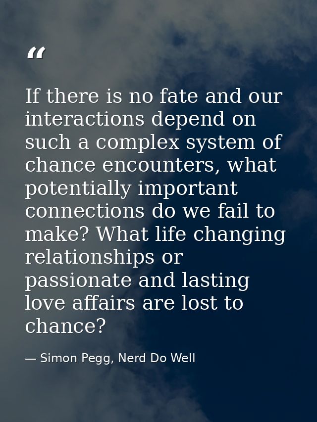 If there is no fate and our interactions depend on such a complex system of chance encounters, what potentially importan — Simon Pegg, Nerd Do Well