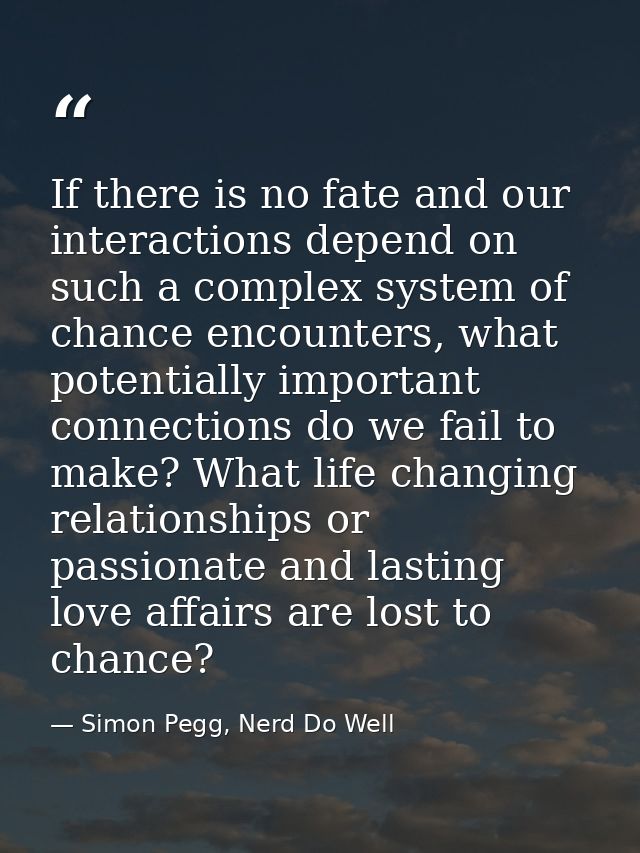 If there is no fate and our interactions depend on such a complex system of chance encounters, what potentially importan — Simon Pegg, Nerd Do Well