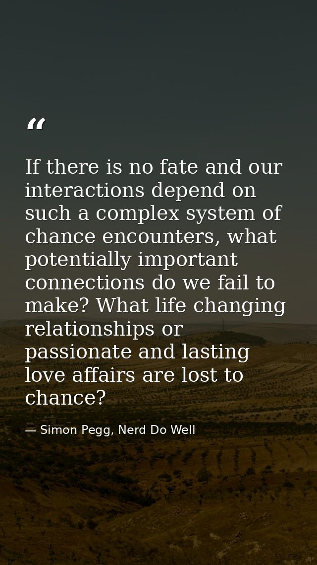 If there is no fate and our interactions depend on such a complex system of chance encounters, what potentially importan — Simon Pegg, Nerd Do Well