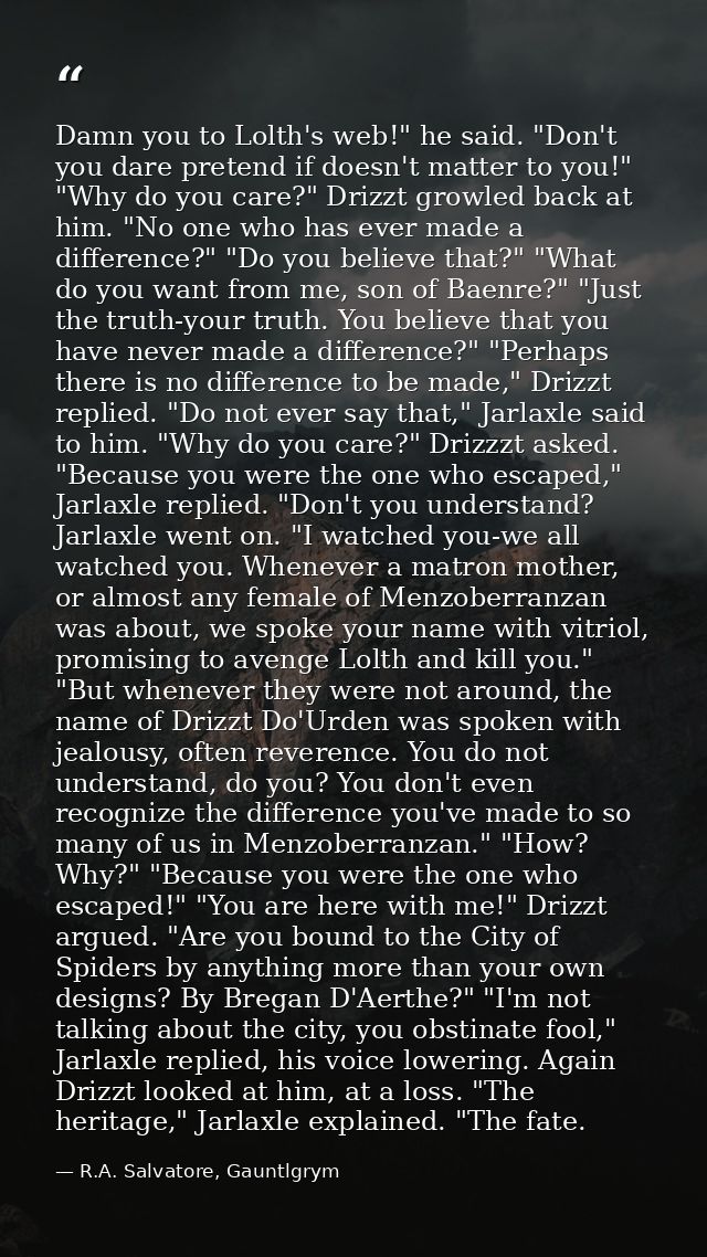Damn you to Lolth's web!" he said. "Don't you dare pretend if doesn't matter to you!" "Why do you care?" Drizzt growled  — R.A. Salvatore, Gauntlgrym