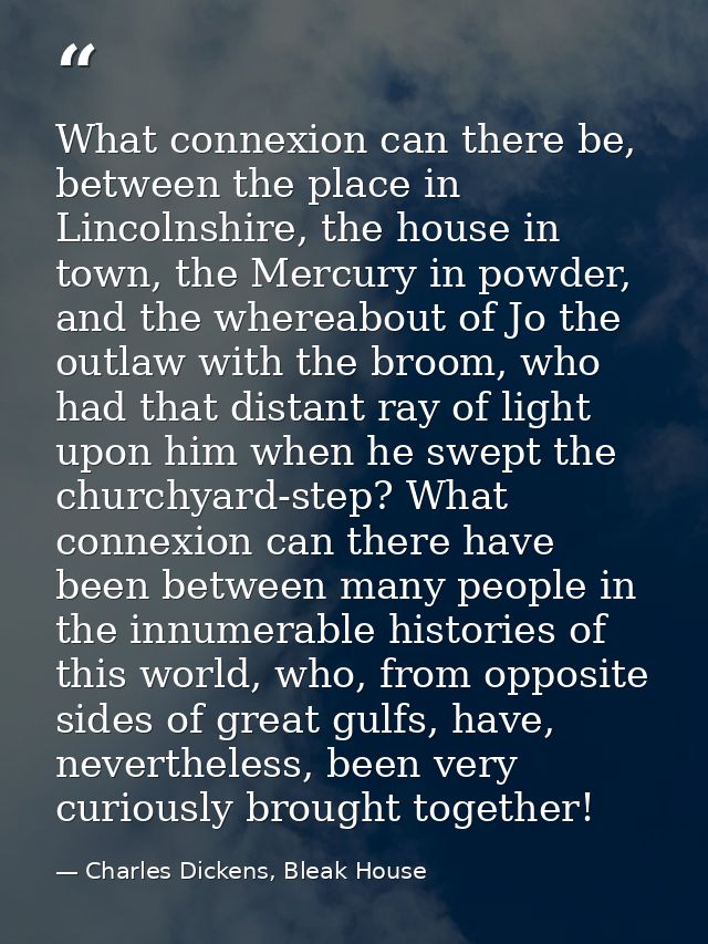 What connexion can there be, between the place in Lincolnshire, the house in town, the Mercury in powder, and the wherea — Charles Dickens, Bleak House