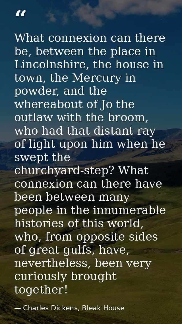 What connexion can there be, between the place in Lincolnshire, the house in town, the Mercury in powder, and the wherea — Charles Dickens, Bleak House