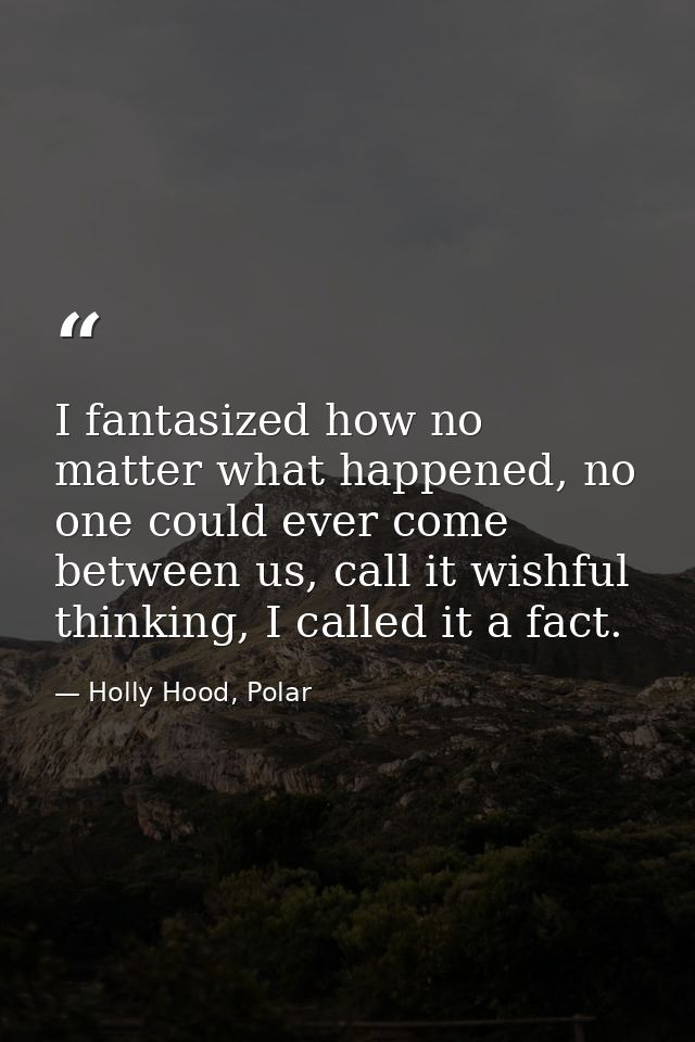 I fantasized how no matter what happened, no one could ever come between us, call it wishful thinking, I called it a fac — Holly Hood, Polar