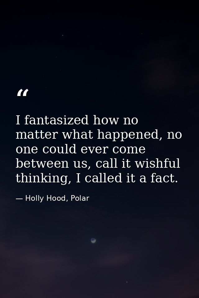 I fantasized how no matter what happened, no one could ever come between us, call it wishful thinking, I called it a fac — Holly Hood, Polar