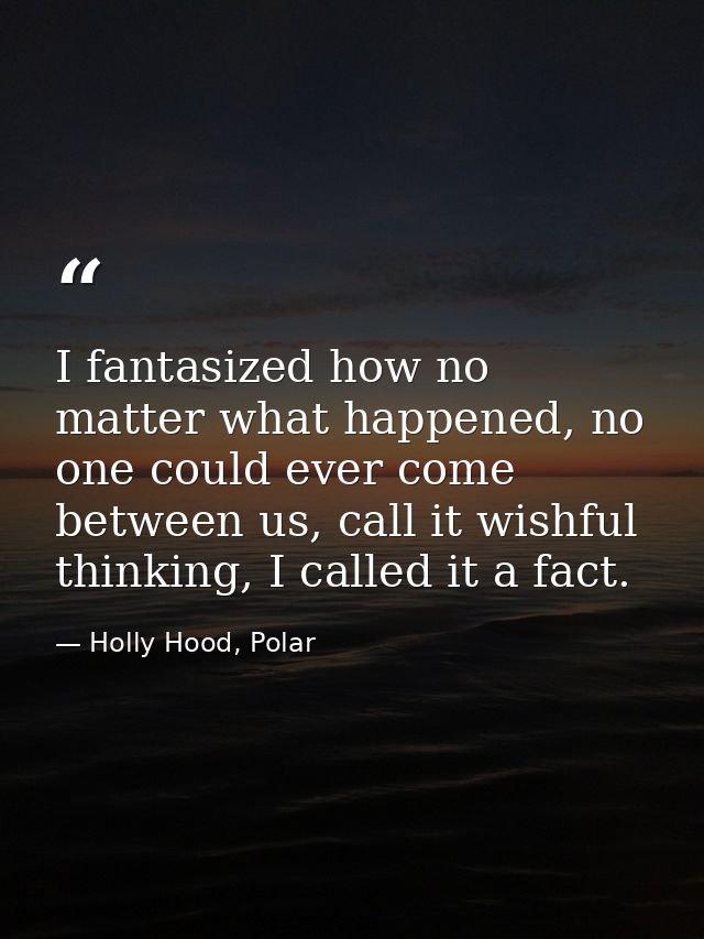 I fantasized how no matter what happened, no one could ever come between us, call it wishful thinking, I called it a fac — Holly Hood, Polar