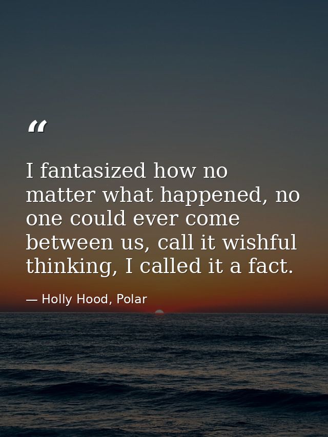I fantasized how no matter what happened, no one could ever come between us, call it wishful thinking, I called it a fac — Holly Hood, Polar