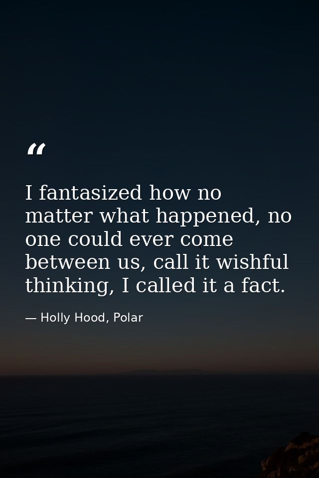 I fantasized how no matter what happened, no one could ever come between us, call it wishful thinking, I called it a fac — Holly Hood, Polar