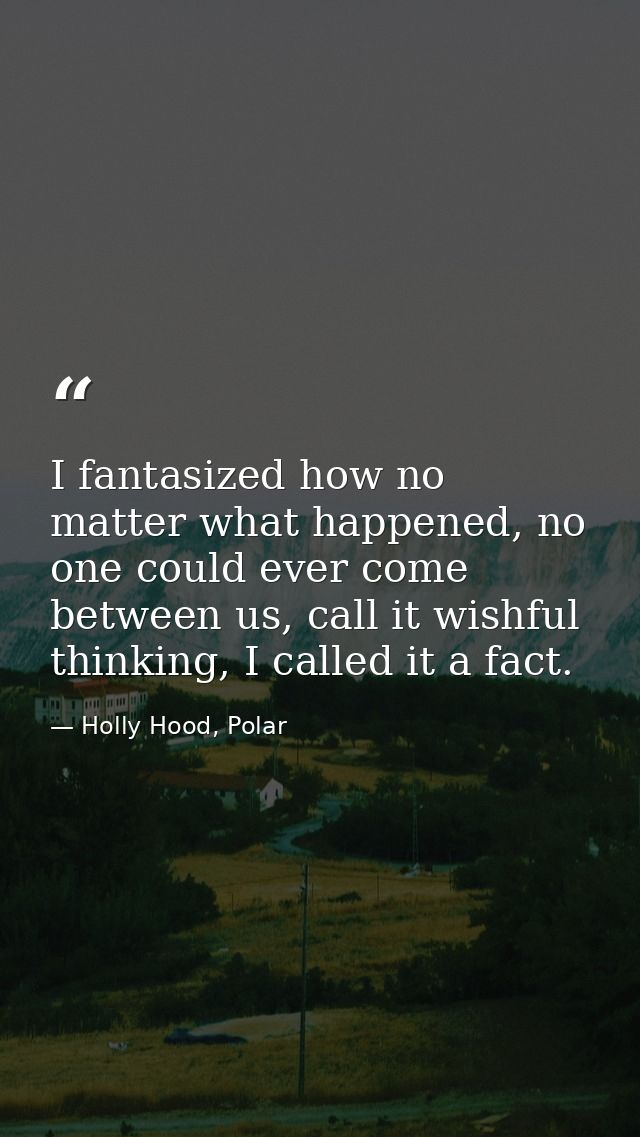 I fantasized how no matter what happened, no one could ever come between us, call it wishful thinking, I called it a fac — Holly Hood, Polar