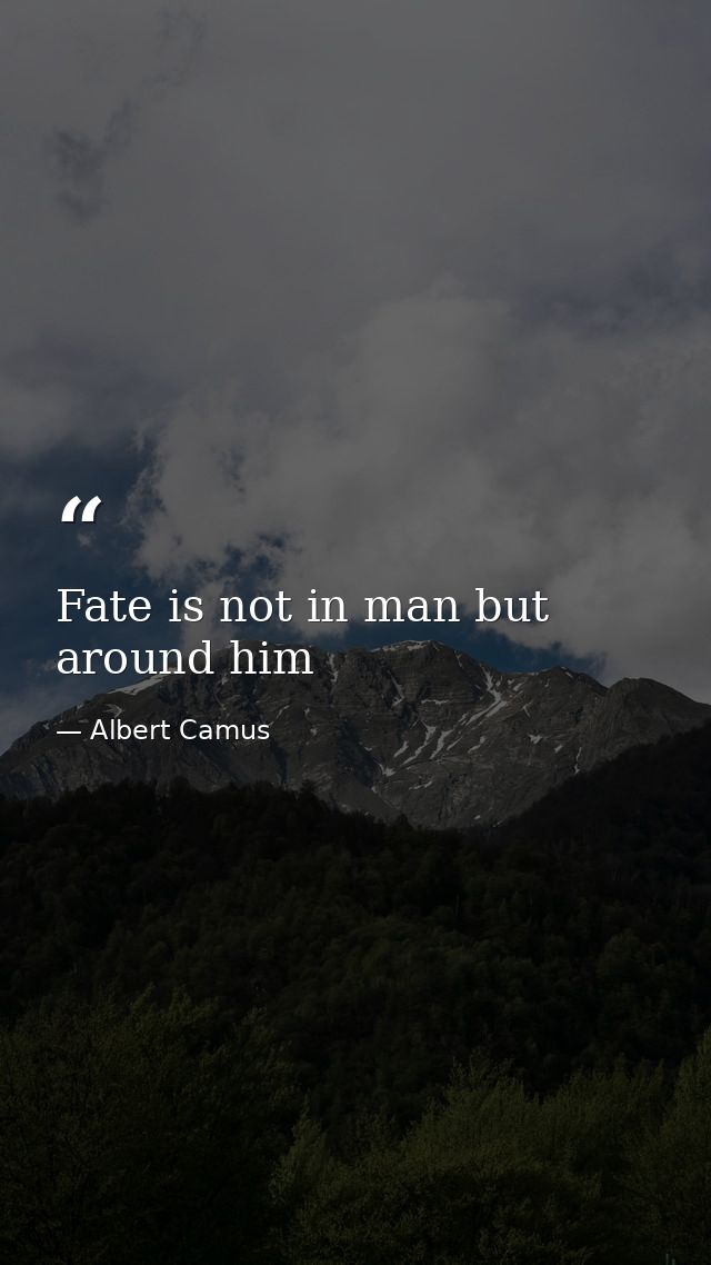 Fate is not in man but around him — Albert Camus