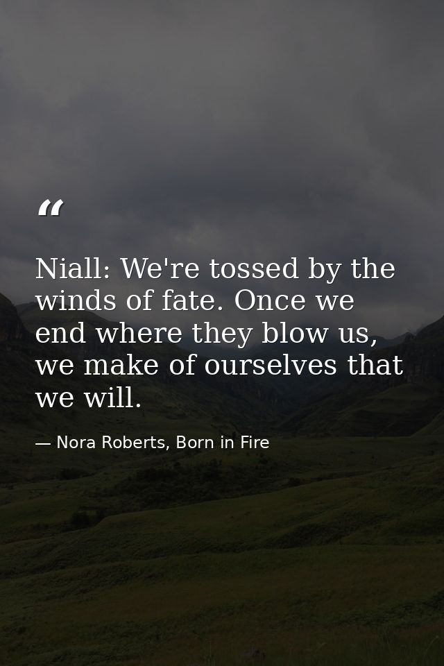 Niall: We're tossed by the winds of fate. Once we end where they blow us, we make of ourselves that we will. — Nora Roberts, Born in Fire