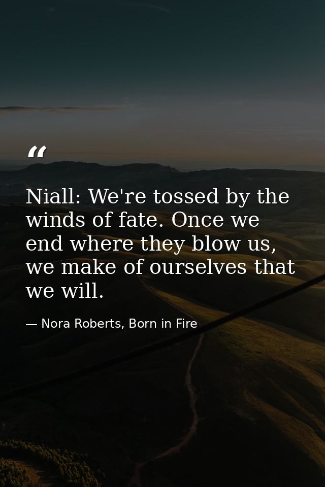 Niall: We're tossed by the winds of fate. Once we end where they blow us, we make of ourselves that we will. — Nora Roberts, Born in Fire