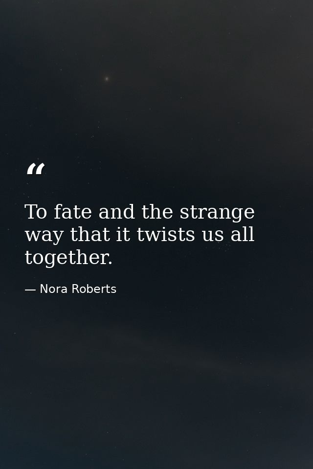 To fate and the strange way that it twists us all together. — Nora Roberts