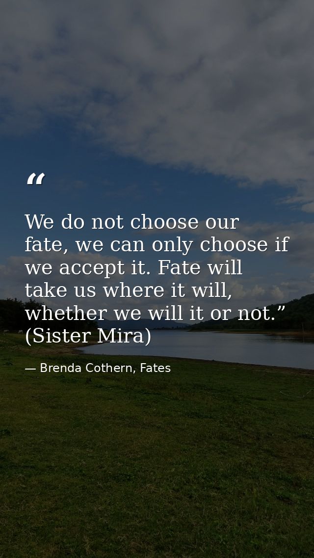 We do not choose our fate, we can only choose if we accept it. Fate will take us where it will, whether we will it or no — Brenda Cothern, Fates