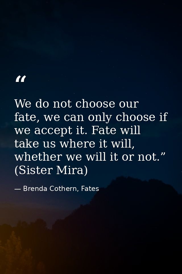 We do not choose our fate, we can only choose if we accept it. Fate will take us where it will, whether we will it or no — Brenda Cothern, Fates