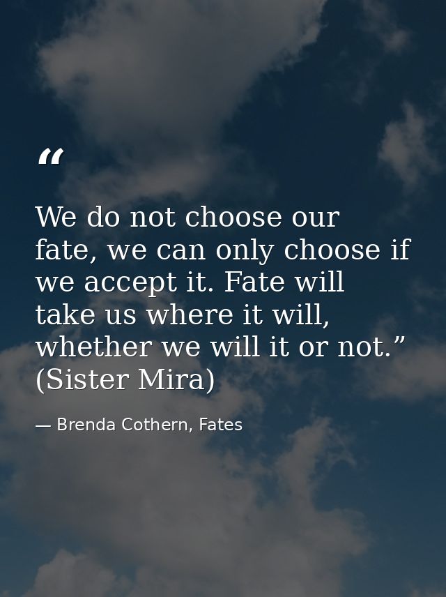 We do not choose our fate, we can only choose if we accept it. Fate will take us where it will, whether we will it or no — Brenda Cothern, Fates