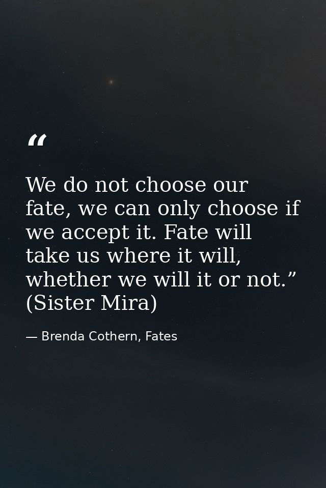 We do not choose our fate, we can only choose if we accept it. Fate will take us where it will, whether we will it or no — Brenda Cothern, Fates