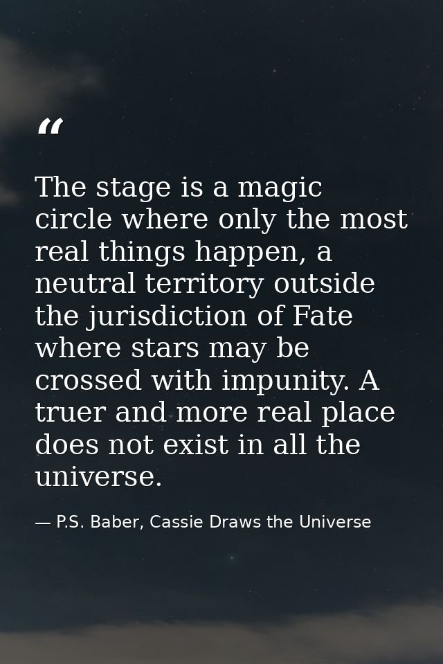 The stage is a magic circle where only the most real things happen, a neutral territory outside the jurisdiction of Fate — P.S. Baber, Cassie Draws the Universe