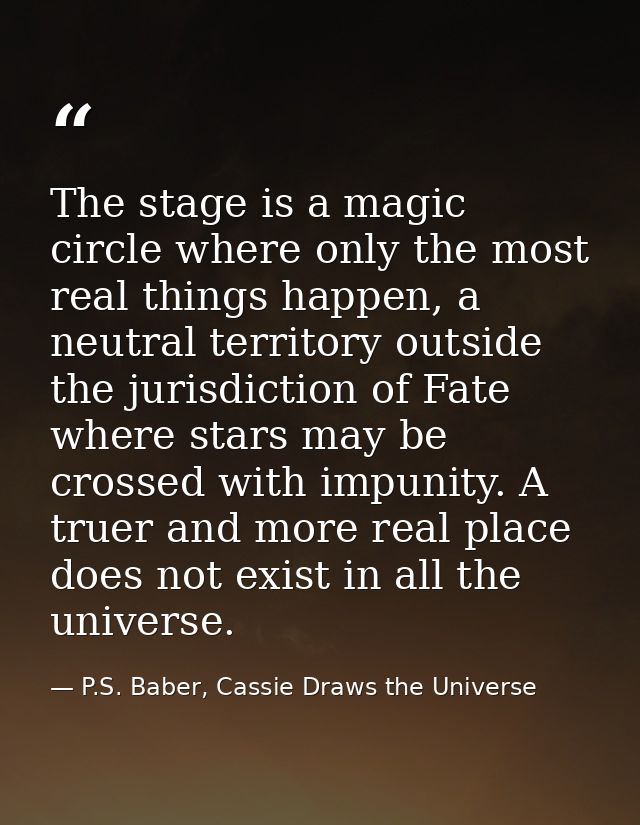 The stage is a magic circle where only the most real things happen, a neutral territory outside the jurisdiction of Fate — P.S. Baber, Cassie Draws the Universe