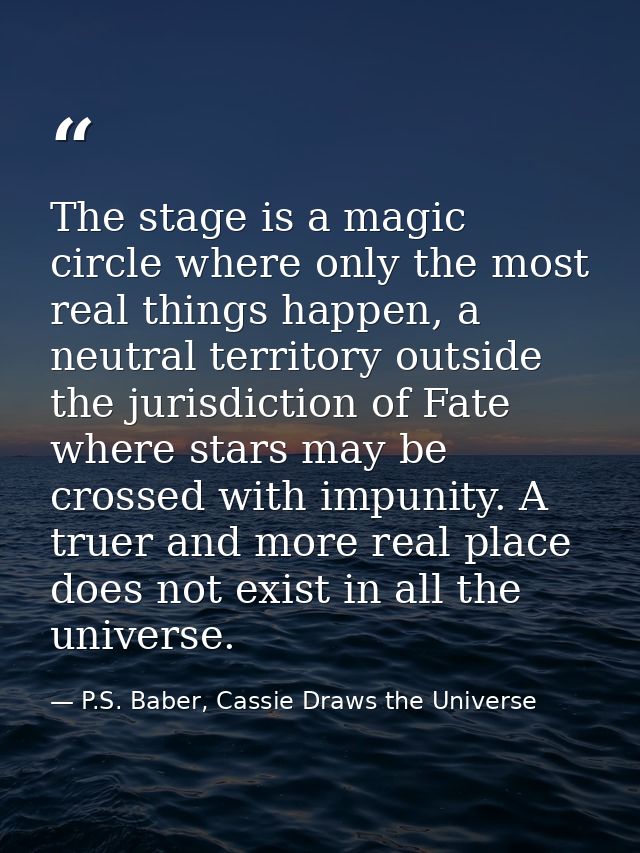 The stage is a magic circle where only the most real things happen, a neutral territory outside the jurisdiction of Fate — P.S. Baber, Cassie Draws the Universe