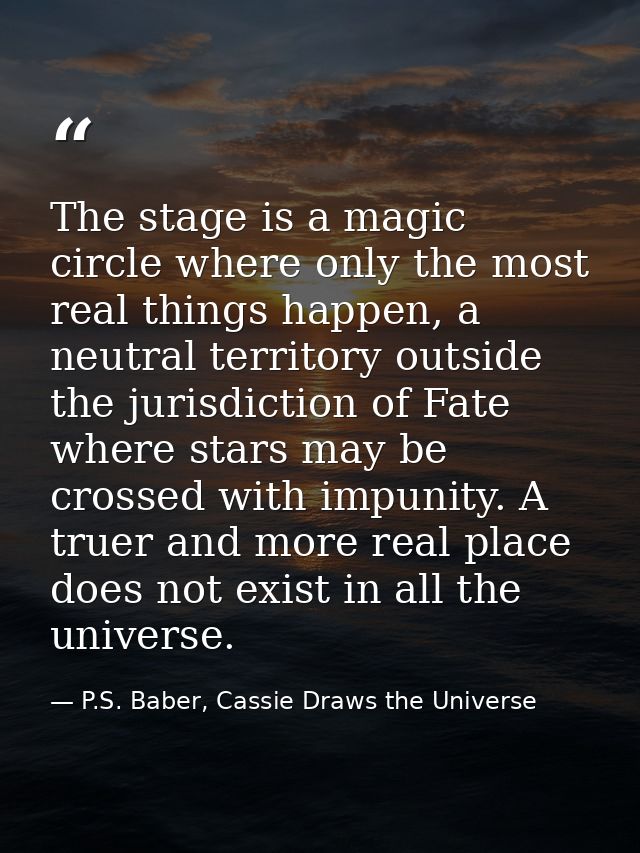 The stage is a magic circle where only the most real things happen, a neutral territory outside the jurisdiction of Fate — P.S. Baber, Cassie Draws the Universe