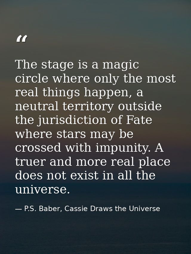The stage is a magic circle where only the most real things happen, a neutral territory outside the jurisdiction of Fate — P.S. Baber, Cassie Draws the Universe